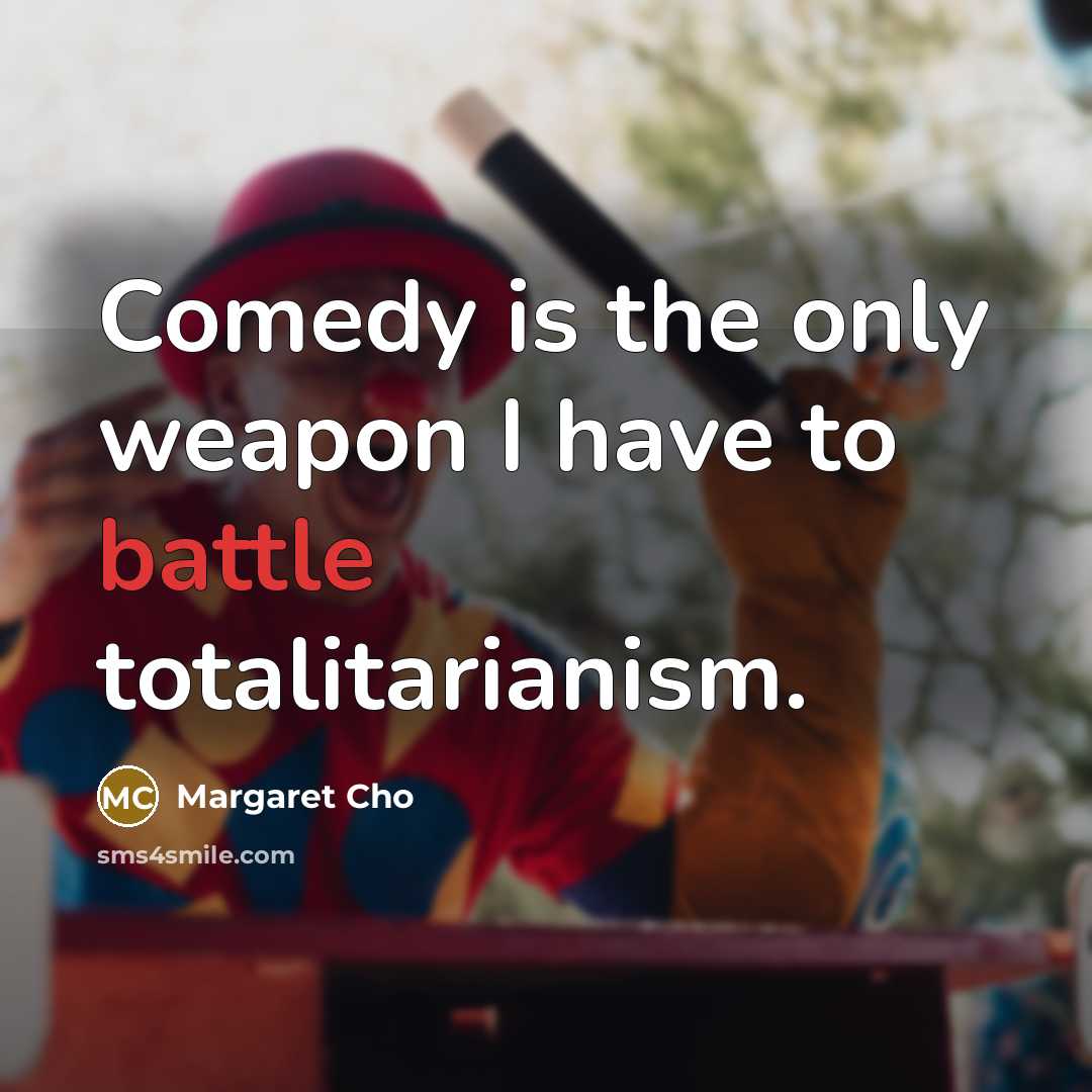 “Comedy is the only weapon I have to battle totalitarianism.…” quote by Margaret Cho