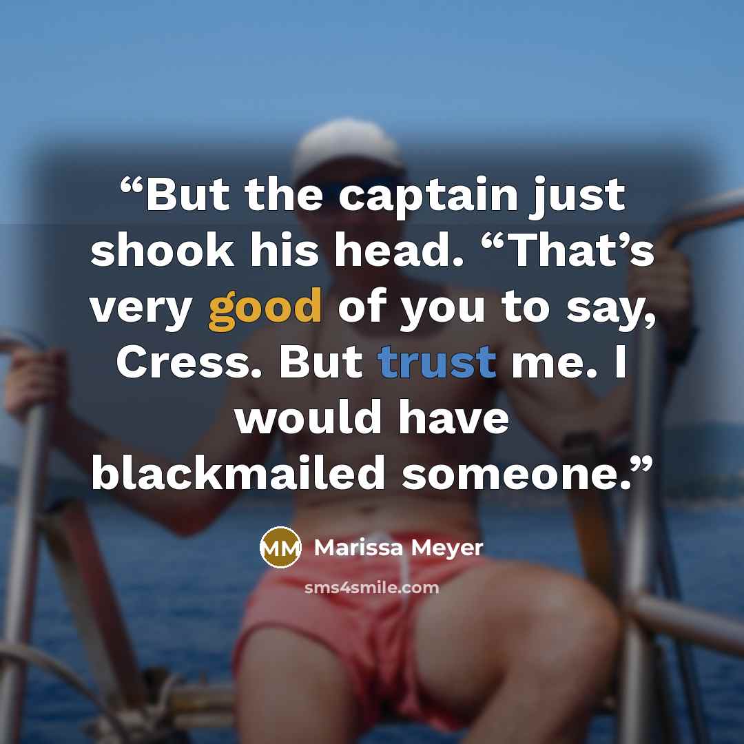 “But the captain just shook his head. “That’s very good of you to say, Cress. But trust me. I would have blackmailed someone.” quote by Marissa Meyer