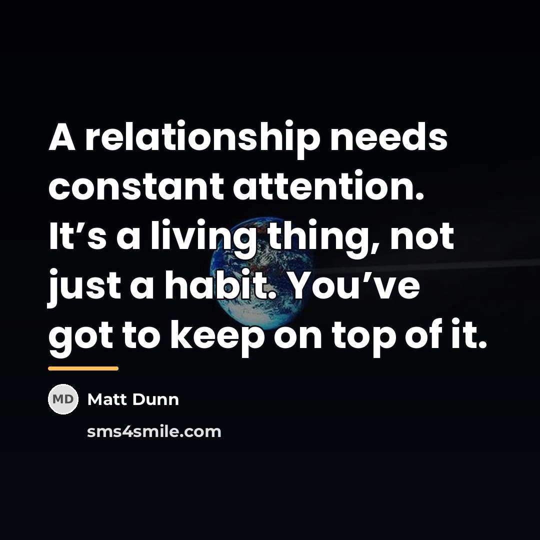 “A relationship needs constant attention. It’s a living thing, not…” quote by Matt Dunn
