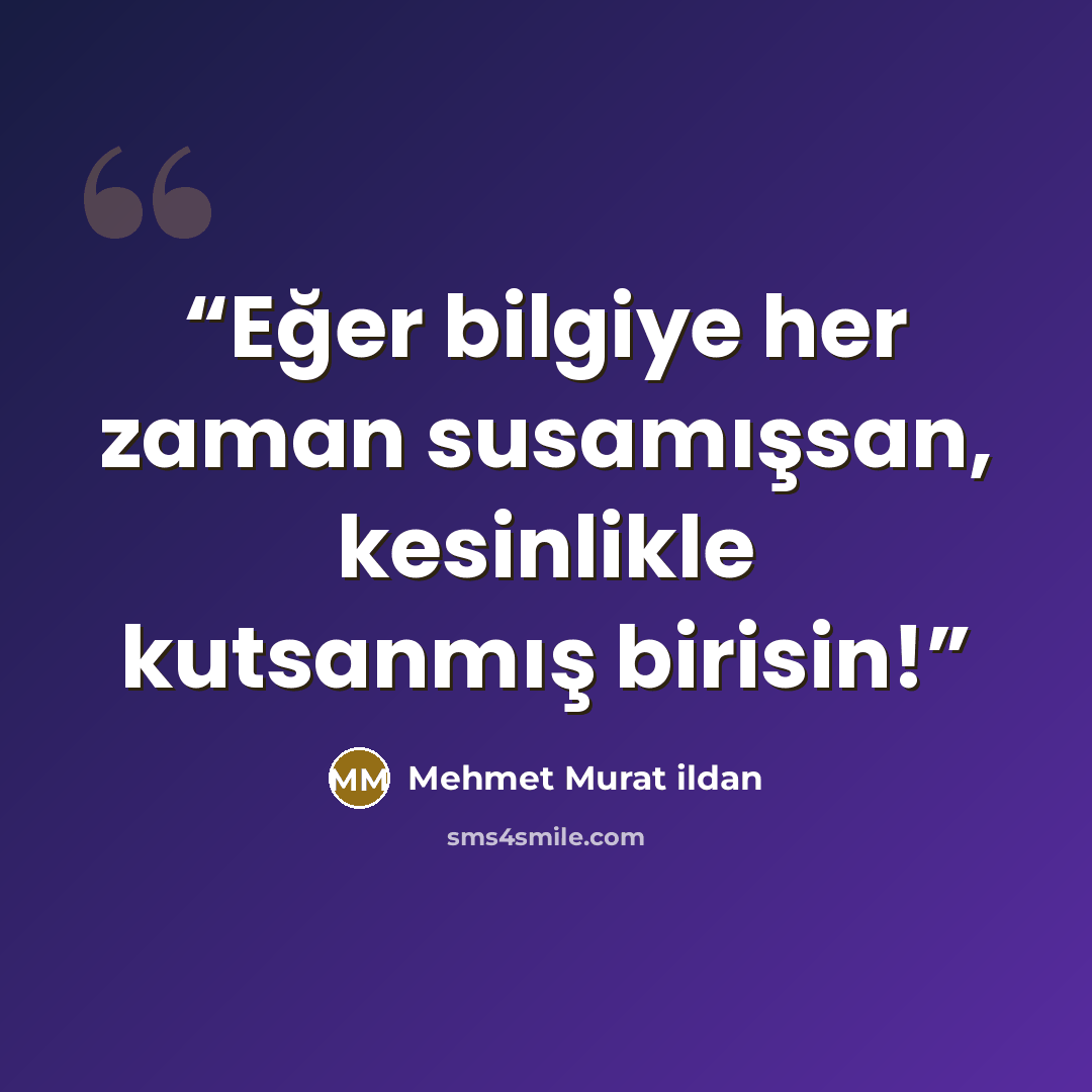 “Eğer bilgiye her zaman susamışsan, kesinlikle kutsanmış birisin!” quote by Mehmet Murat ildan