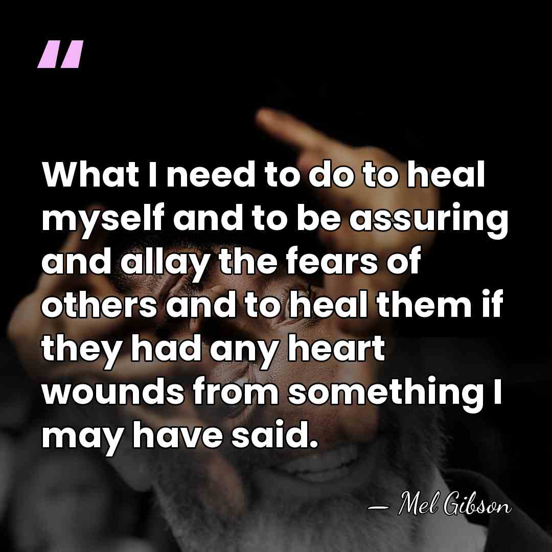 What I need to do to heal myself and to be assuring&hellip; - Mel Gibson
