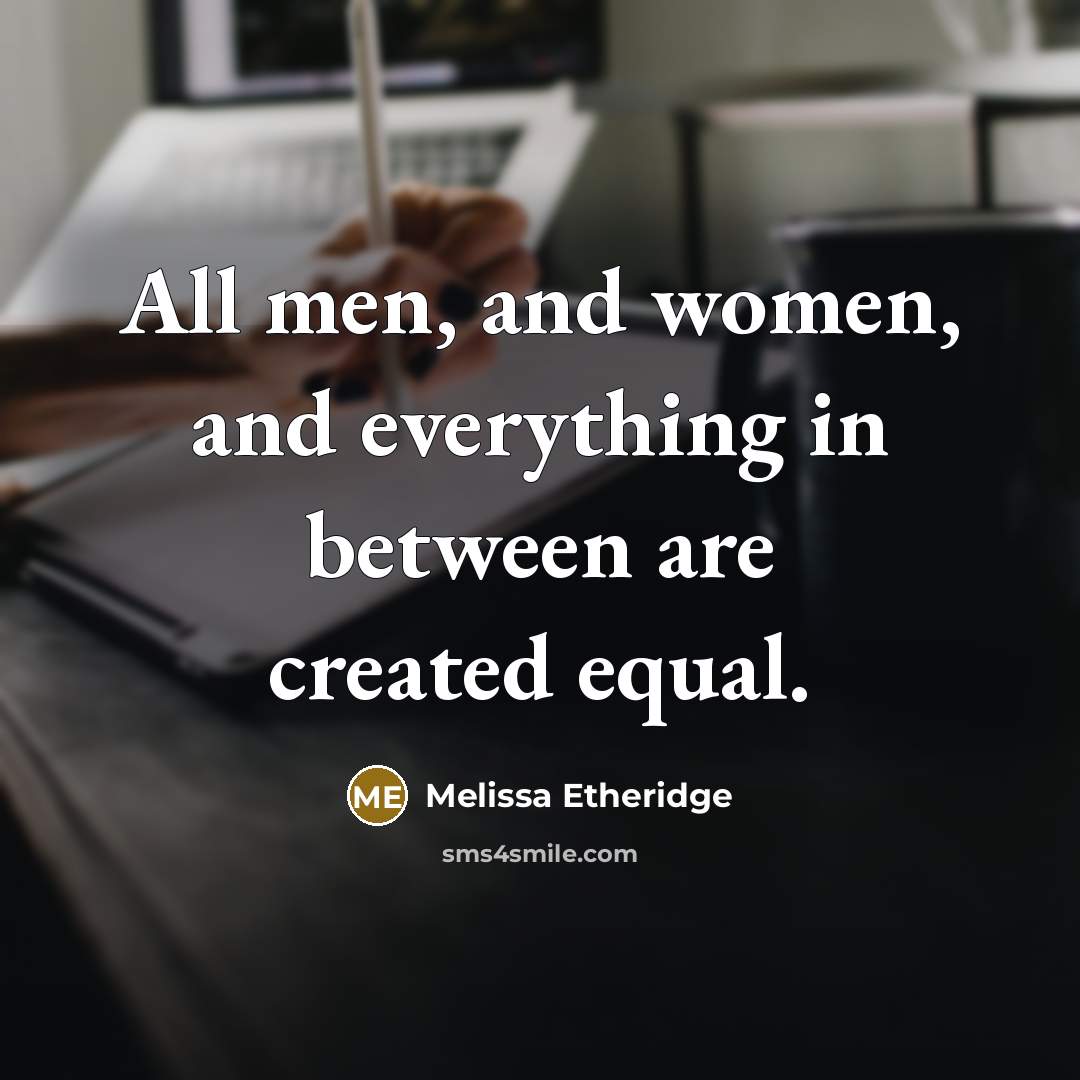 “All men, and women, and everything in between are created equal.” quote by Melissa Etheridge