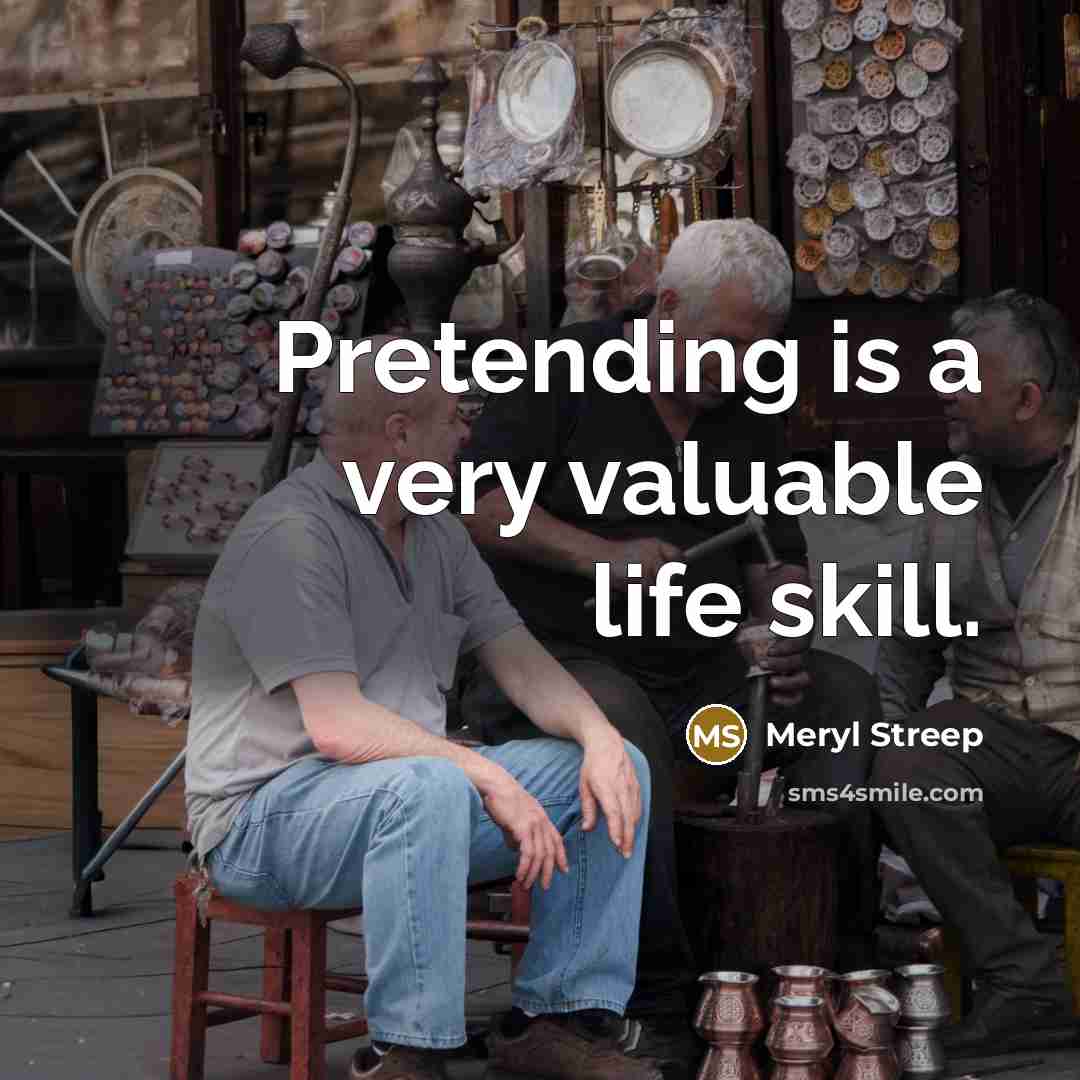 “Pretending is a very valuable life skill.…” quote by Meryl Streep