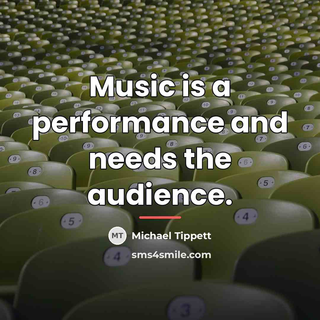 “Music is a performance and needs the audience.…” quote by Michael Tippett