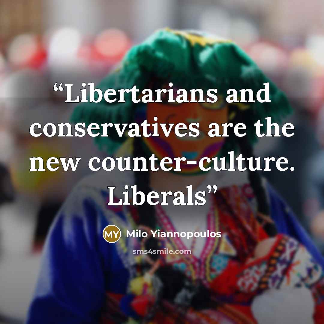 “Libertarians and conservatives are the new counter-culture. Liberals” quote by Milo Yiannopoulos