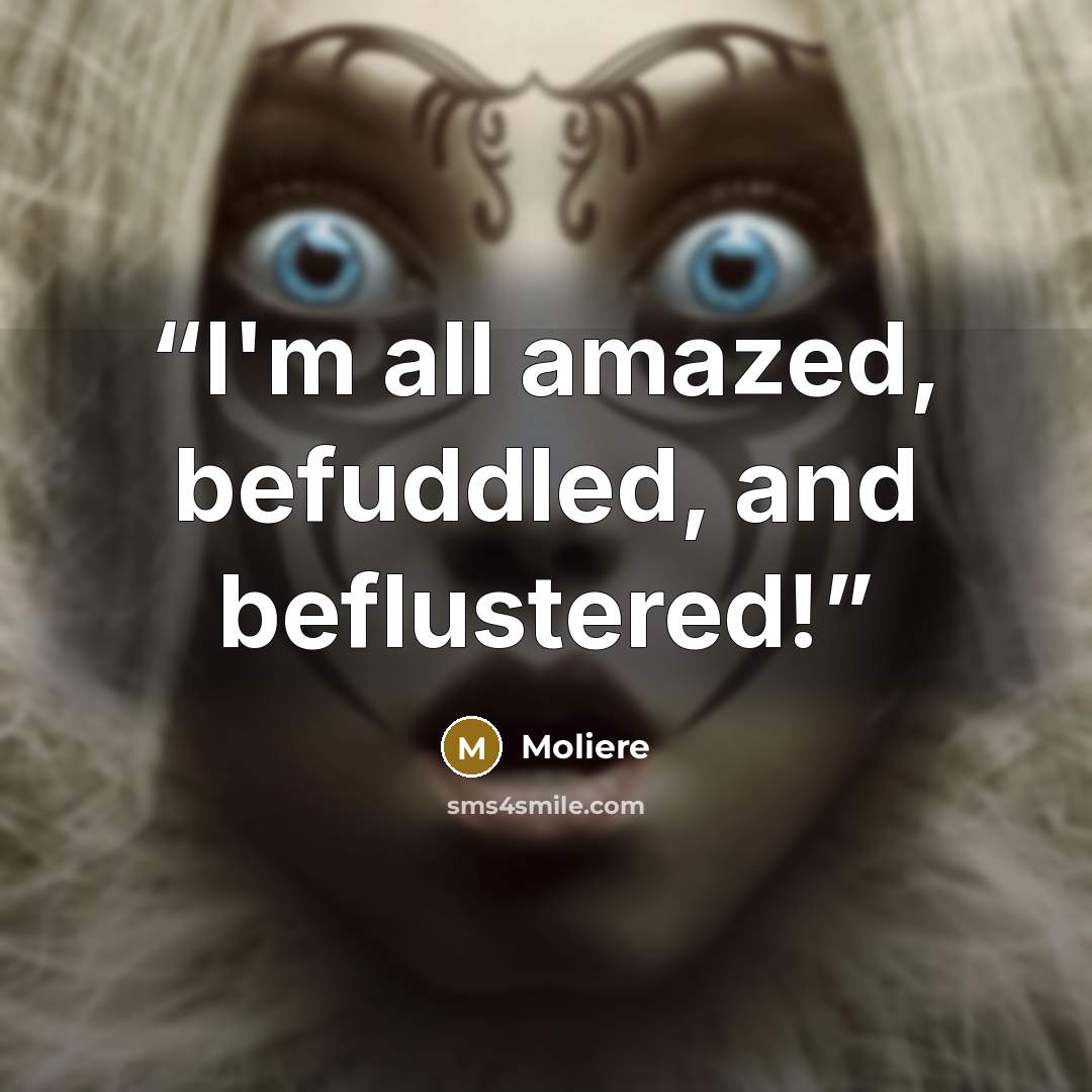 “I'm all amazed, befuddled, and beflustered!” quote by Molière