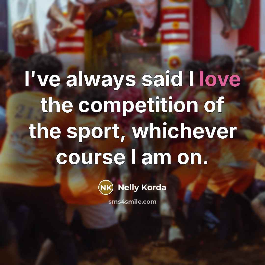 “I've always said I love the competition of the sport,…” quote by Nelly Korda