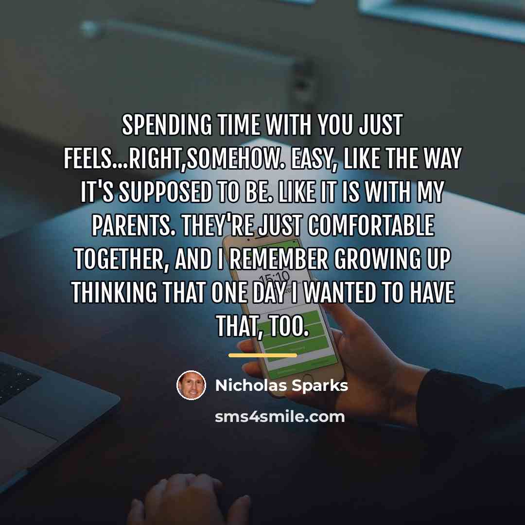 “Spending time with you just feels...right,somehow. Easy, like the way…” quote by Nicholas Sparks