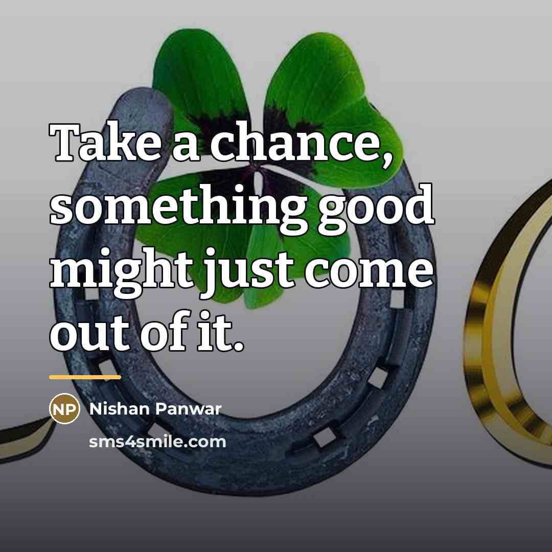 “Take a chance, something good might just come out of…” quote by Nishan Panwar