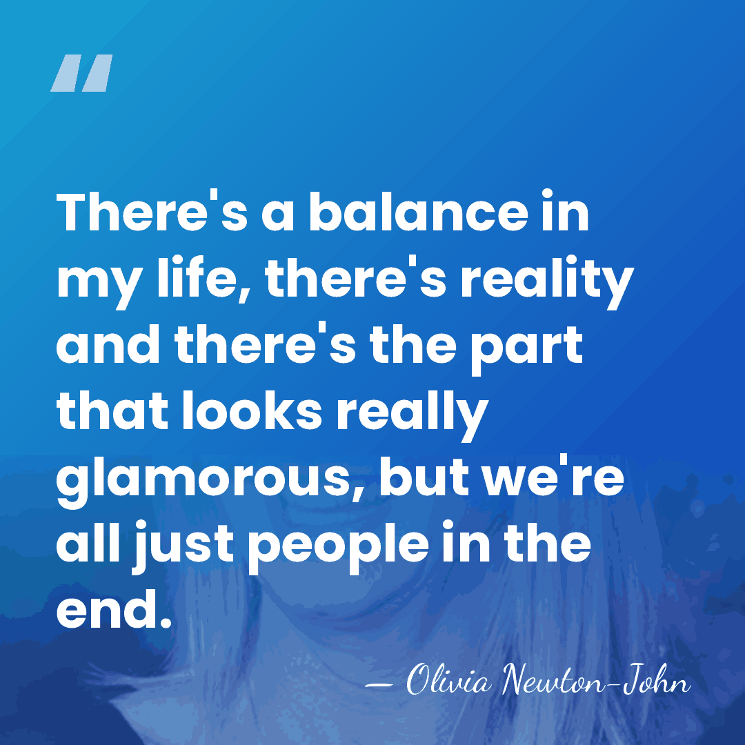 There's a balance in my life, there's reality and there's the part&hellip; - Olivia Newton-John