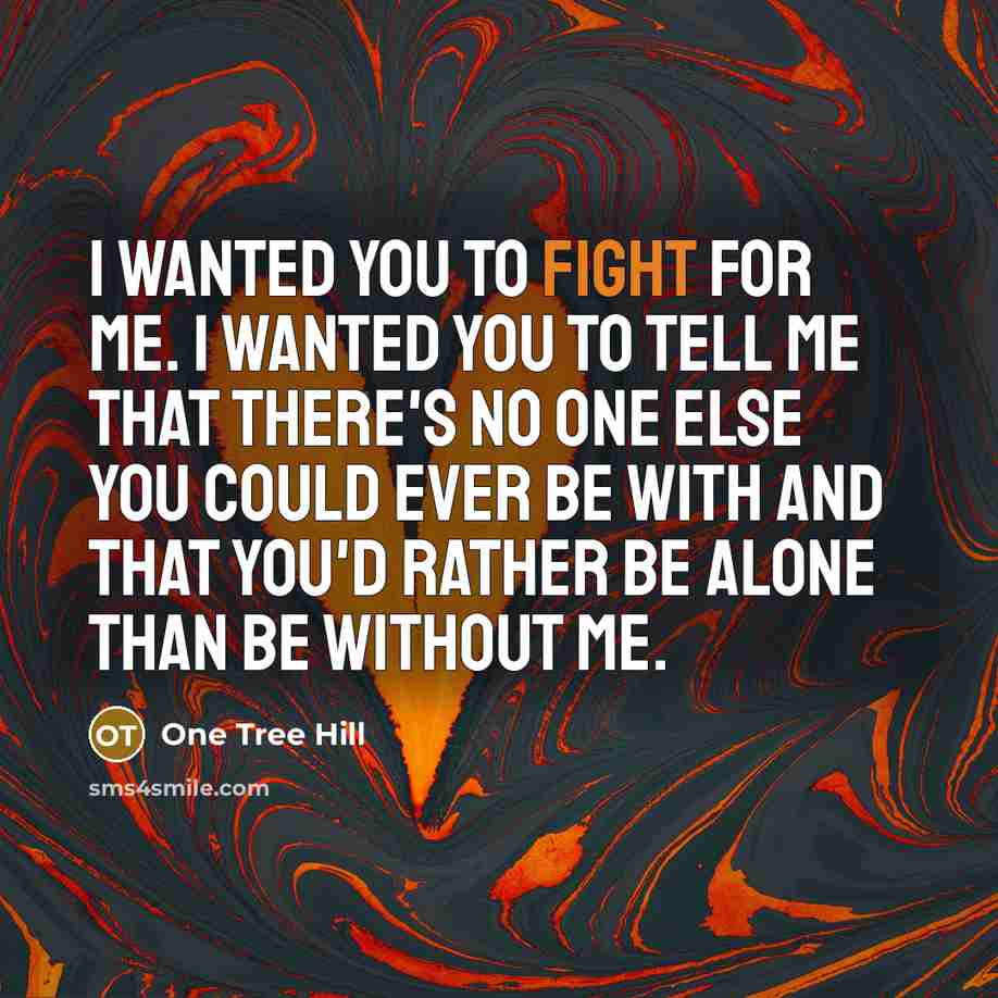 “I wanted you to fight for me. I wanted you…” quote by One Tree Hill