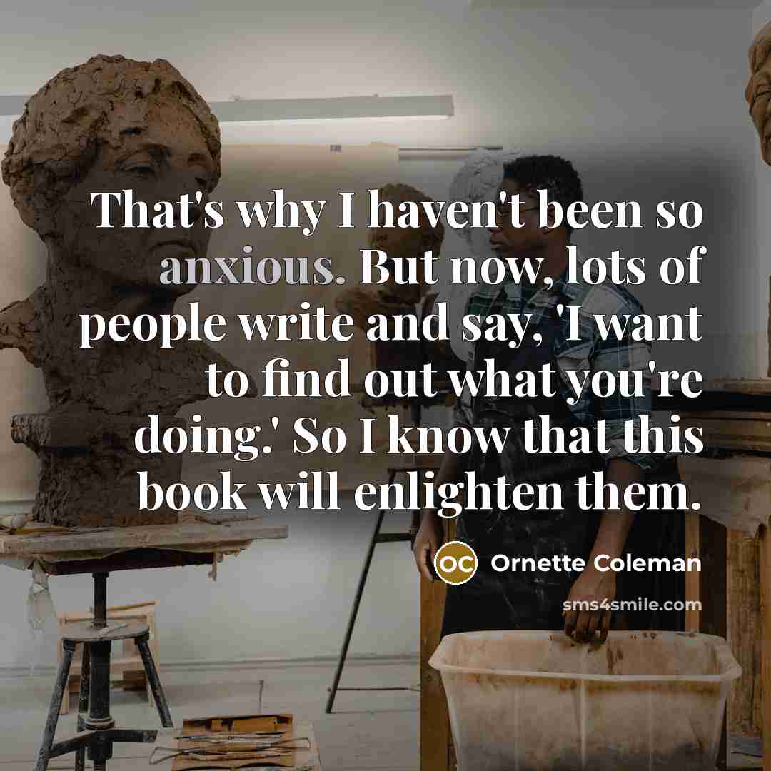 “That's why I haven't been so anxious. But now, lots…” quote by Ornette Coleman