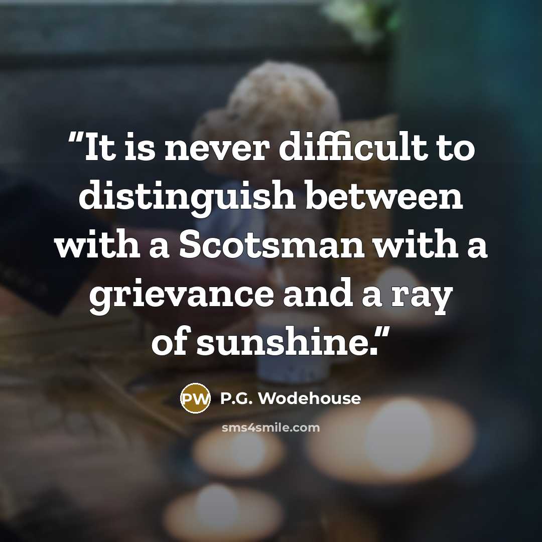 “It is never difficult to distinguish between with a Scotsman with a grievance and a ray of sunshine.” quote by P.G. Wodehouse