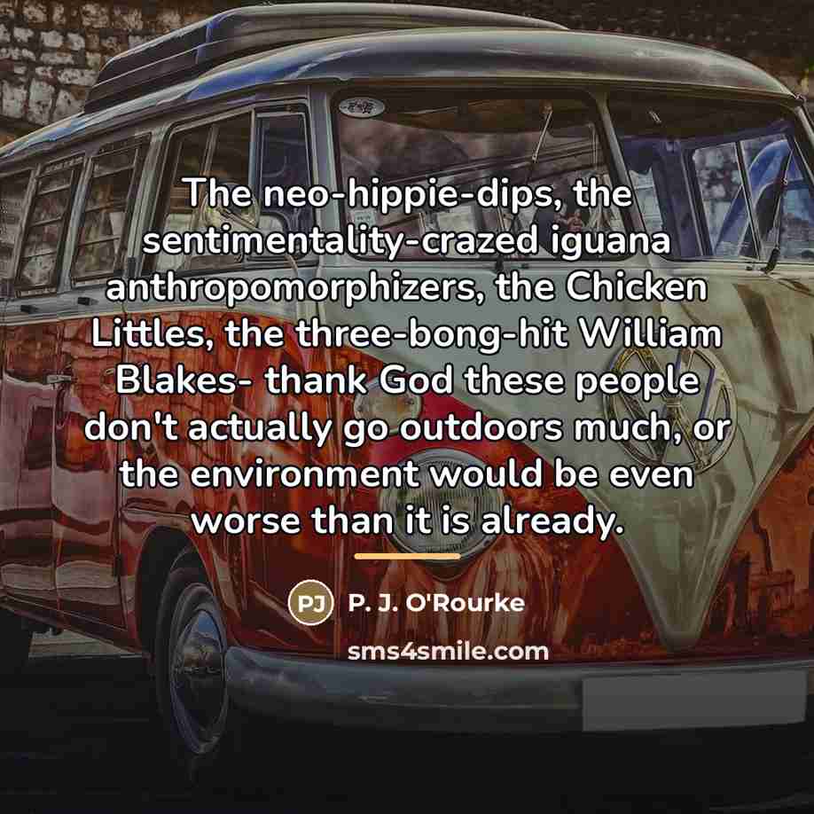 “The neo-hippie-dips, the sentimentality-crazed iguana anthropomorphizers, the Chicken Littles, the…” quote by P. J. O'Rourke