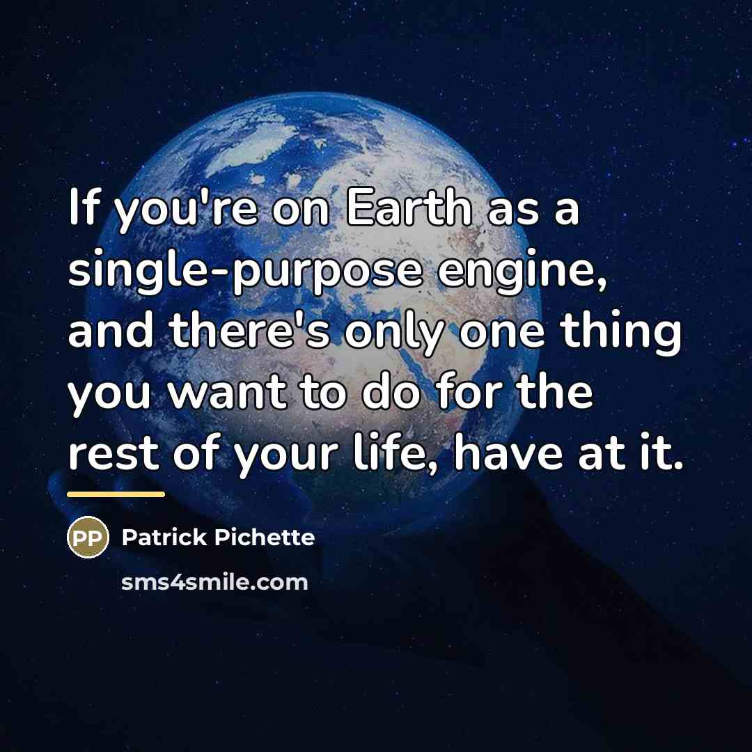 “If you're on Earth as a single-purpose engine, and there's…” quote by Patrick Pichette