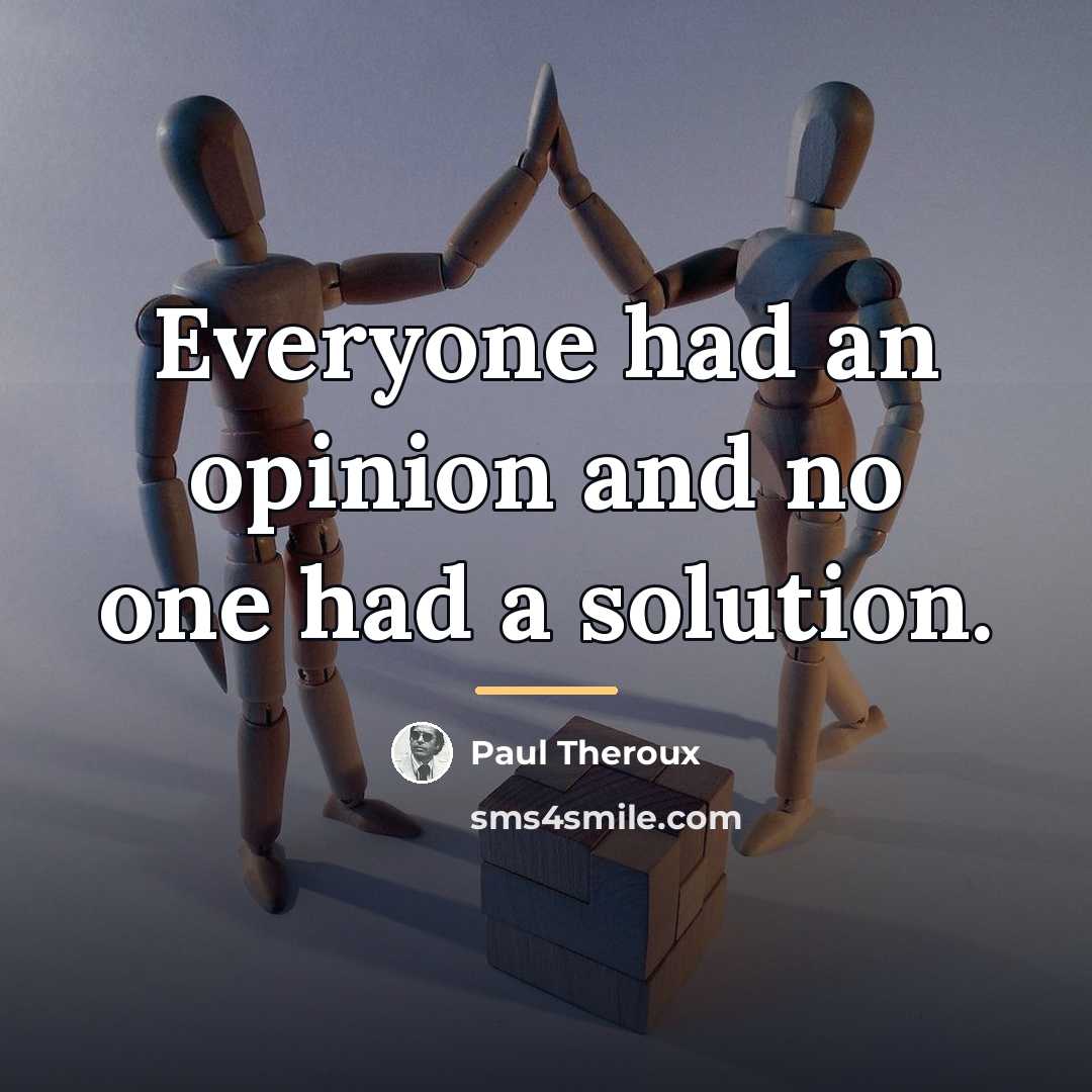 “Everyone had an opinion and no one had a solution.…” quote by Paul Theroux