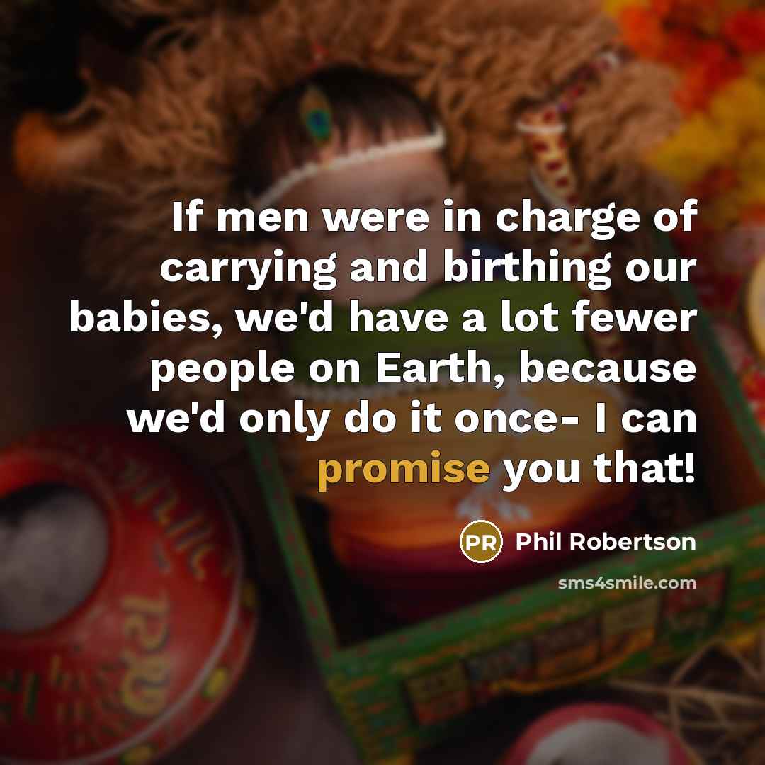 “If men were in charge of carrying and birthing our…” quote by Phil Robertson
