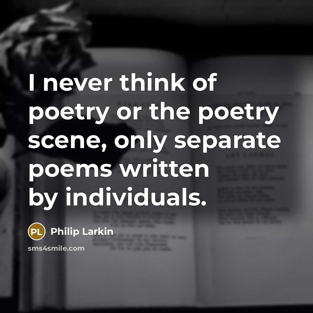 “I never think of poetry or the poetry scene, only…” quote by Philip Larkin
