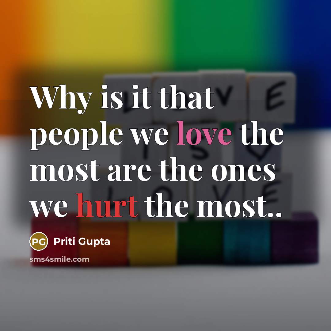 “Why is it that people we love the most are the ones we hurt the most..” quote by Priti Gupta
