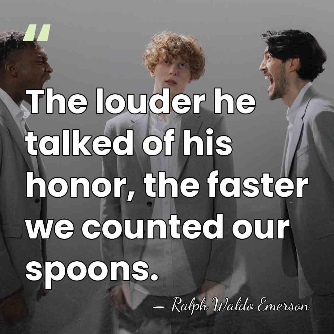 The louder he talked of his honor, the faster we counted our&hellip; - Ralph Waldo Emerson