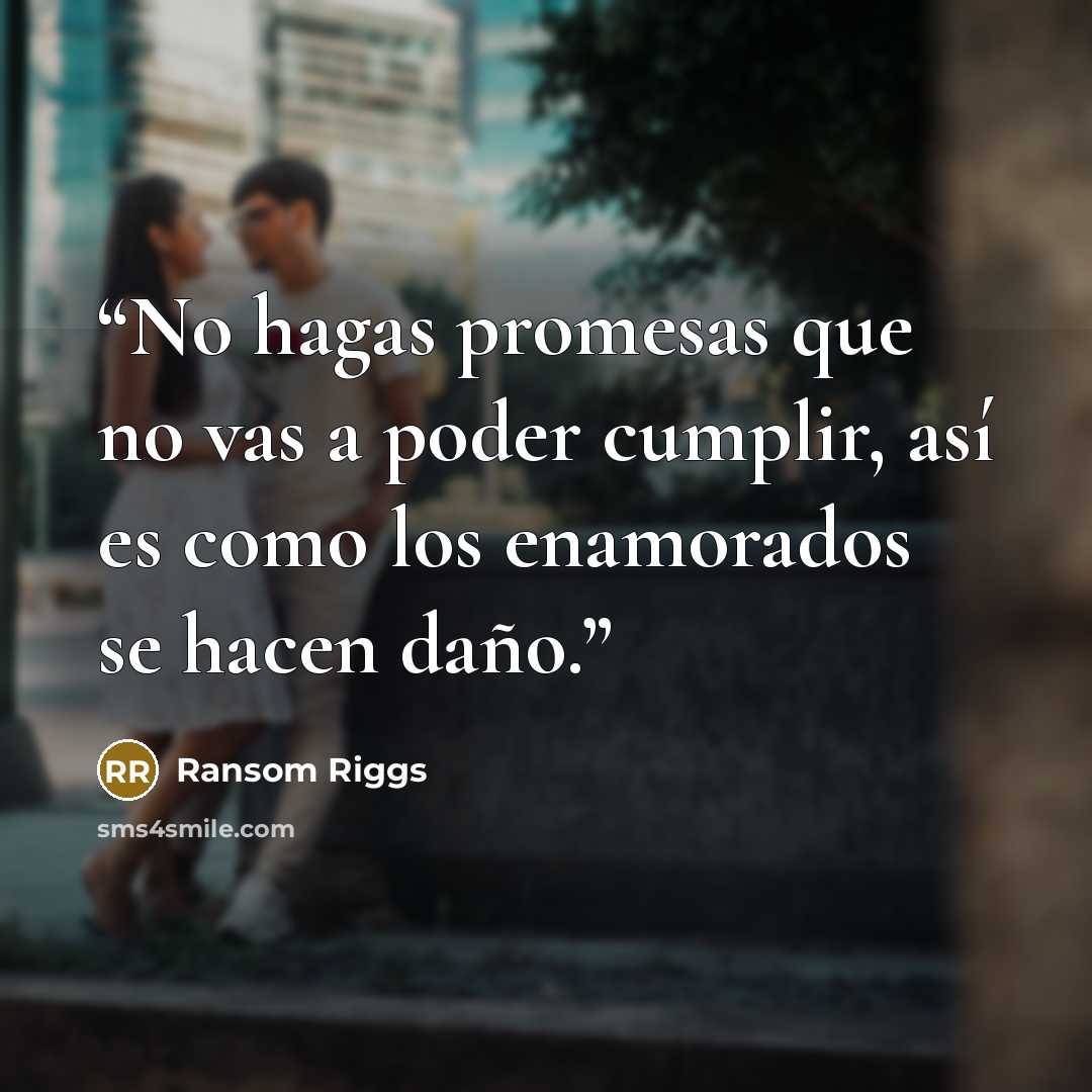 “No hagas promesas que no vas a poder cumplir, así es como los enamorados se hacen daño.” quote by Ransom Riggs
