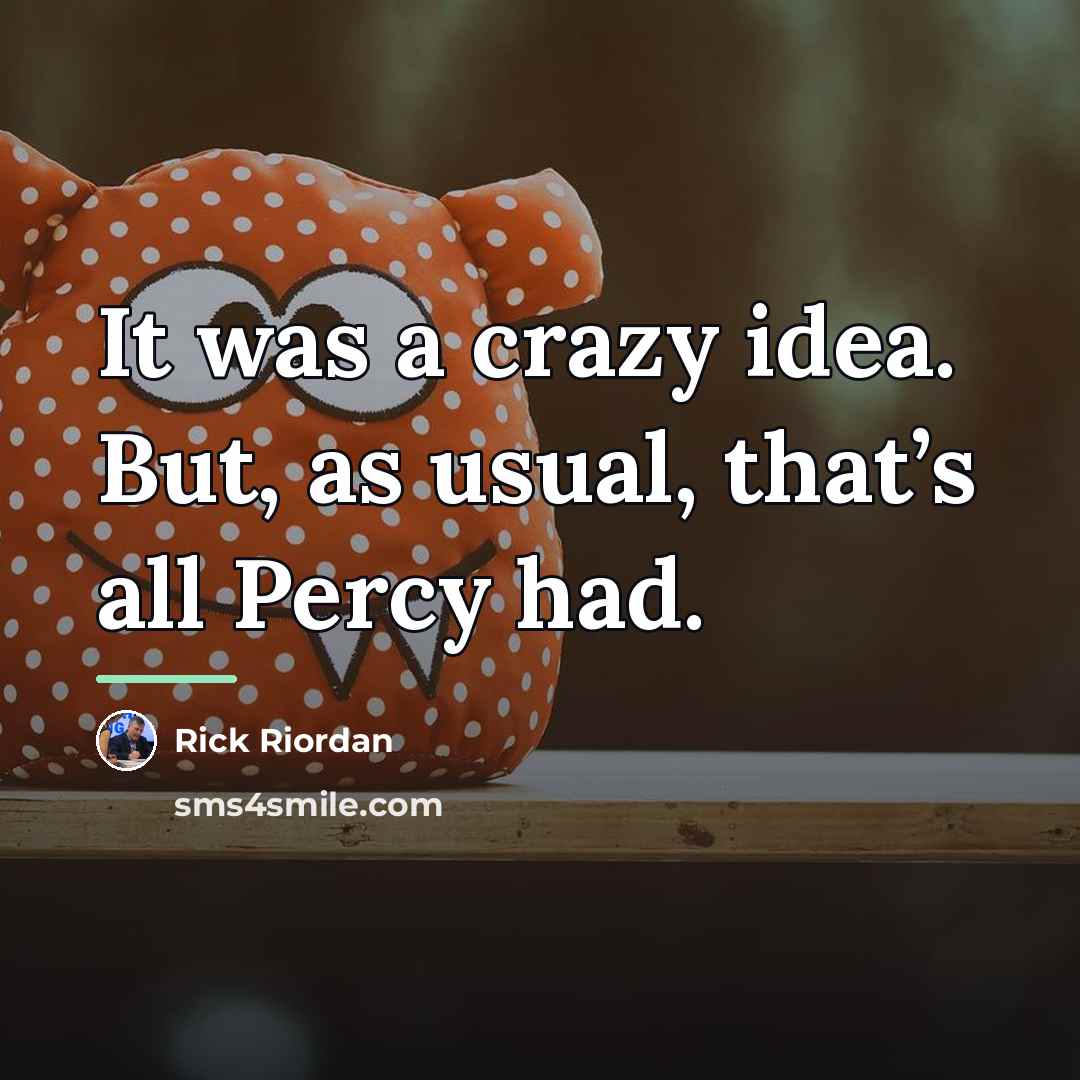 “It was a crazy idea. But, as usual, that’s all…” quote by Rick Riordan