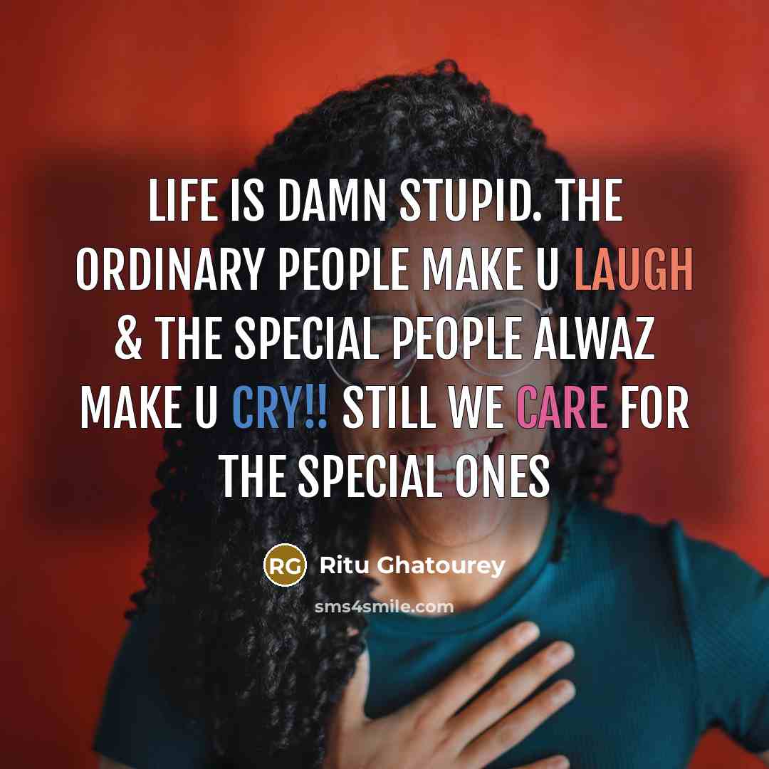 “Life is damn Stupid. The ordinary people make u laugh & The special people alwaz make u cry!! Still we care for the special ones” quote by Ritu Ghatourey