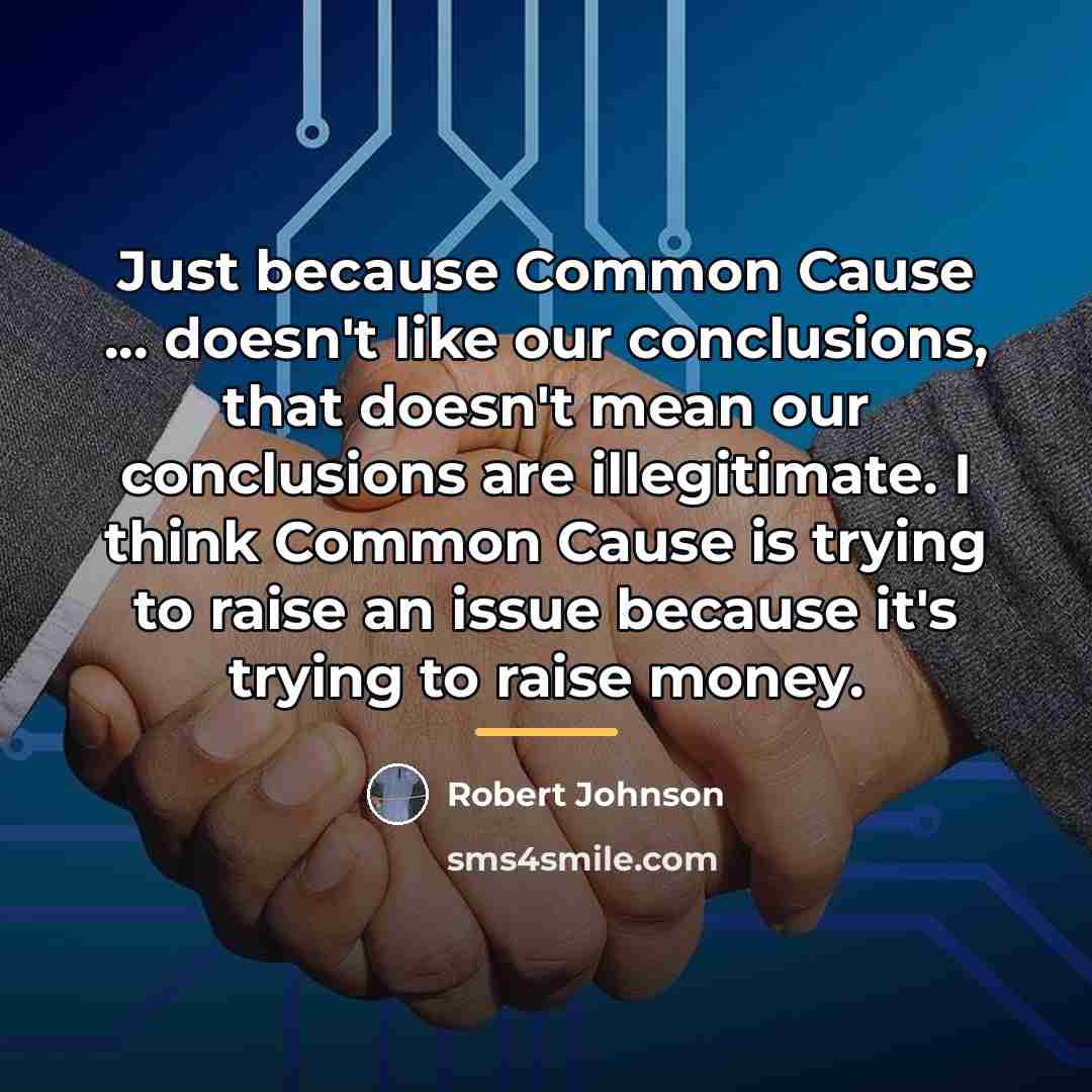 “Just because Common Cause ... doesn't like our conclusions, that…” quote by Robert Johnson