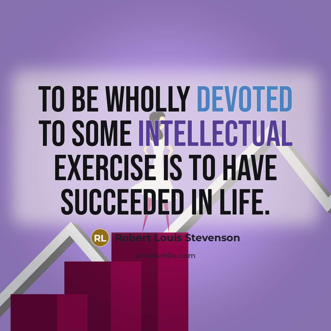 “To be wholly devoted to some intellectual exercise is to…” quote by Robert Louis Stevenson