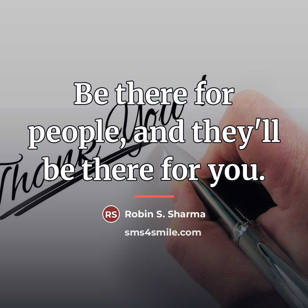 “Be there for people, and they'll be there for you.…” quote by Robin S. Sharma