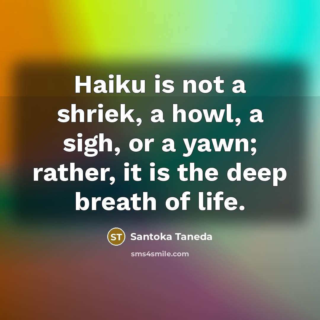 “Haiku is not a shriek, a howl, a sigh, or a yawn; rather, it is the deep breath of life.” quote by Santoka Taneda