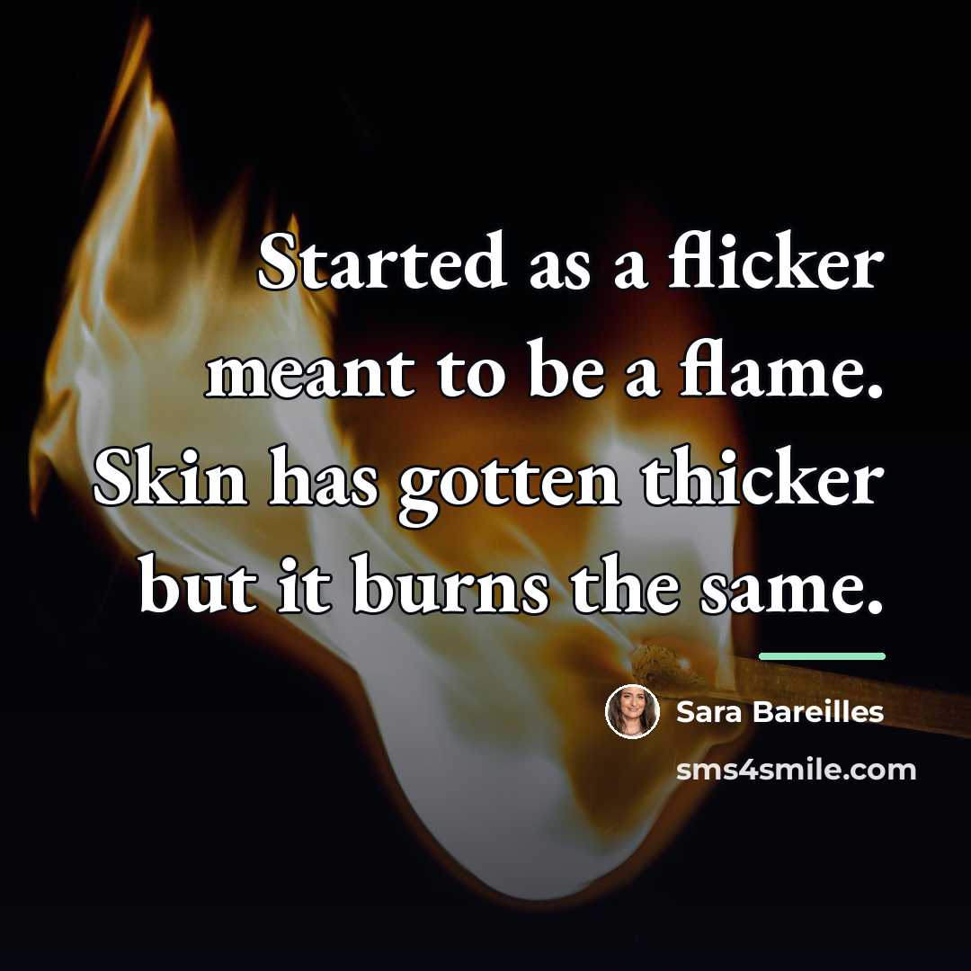 “Started as a flicker meant to be a flame. Skin…” quote by Sara Bareilles