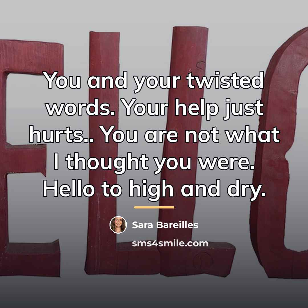 “You and your twisted words. Your help just hurts.. You…” quote by Sara Bareilles