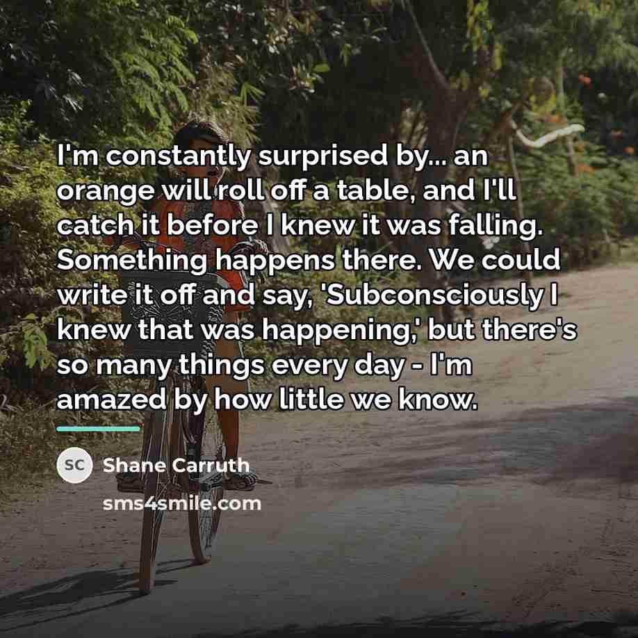 “I'm constantly surprised by... an orange will roll off a…” quote by Shane Carruth