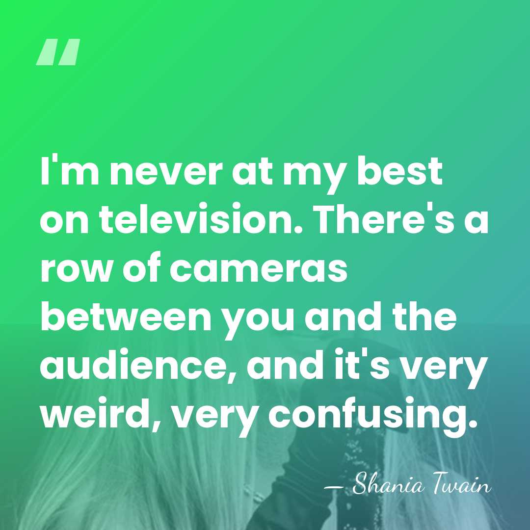 I'm never at my best on television. There's a row of cameras&hellip; - Shania Twain