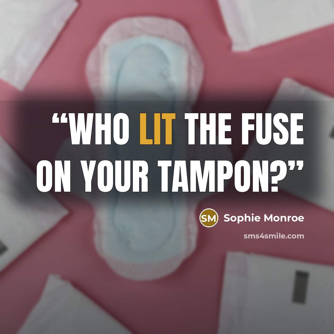 “Who lit the fuse on your tampon?” quote by Sophie Monroe