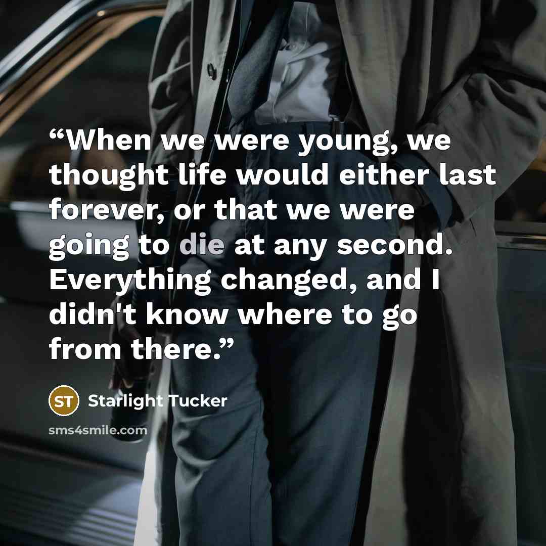 “When we were young, we thought life would either last forever, or that we were going to die at any second. Everything changed, and I didn't know where to go from there.” quote by Starlight Tucker