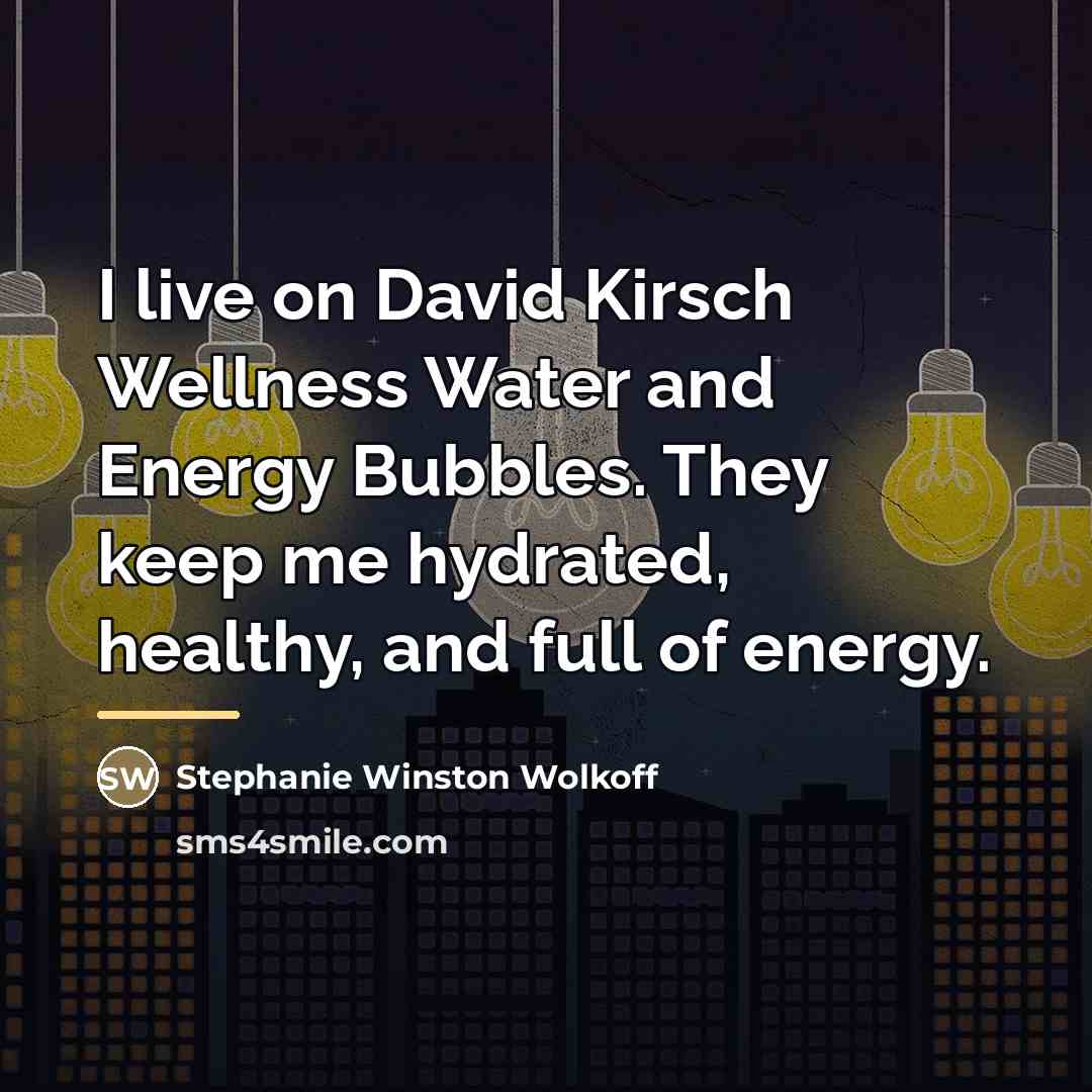 “I live on David Kirsch Wellness Water and Energy Bubbles.…” quote by Stephanie Winston Wolkoff