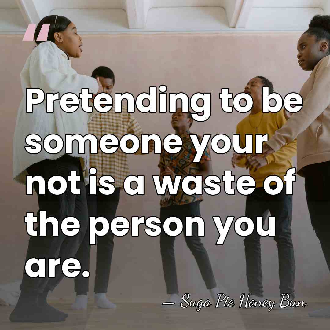 Pretending to be someone your not is a waste of the person&hellip; - Suga Pie Honey Bun