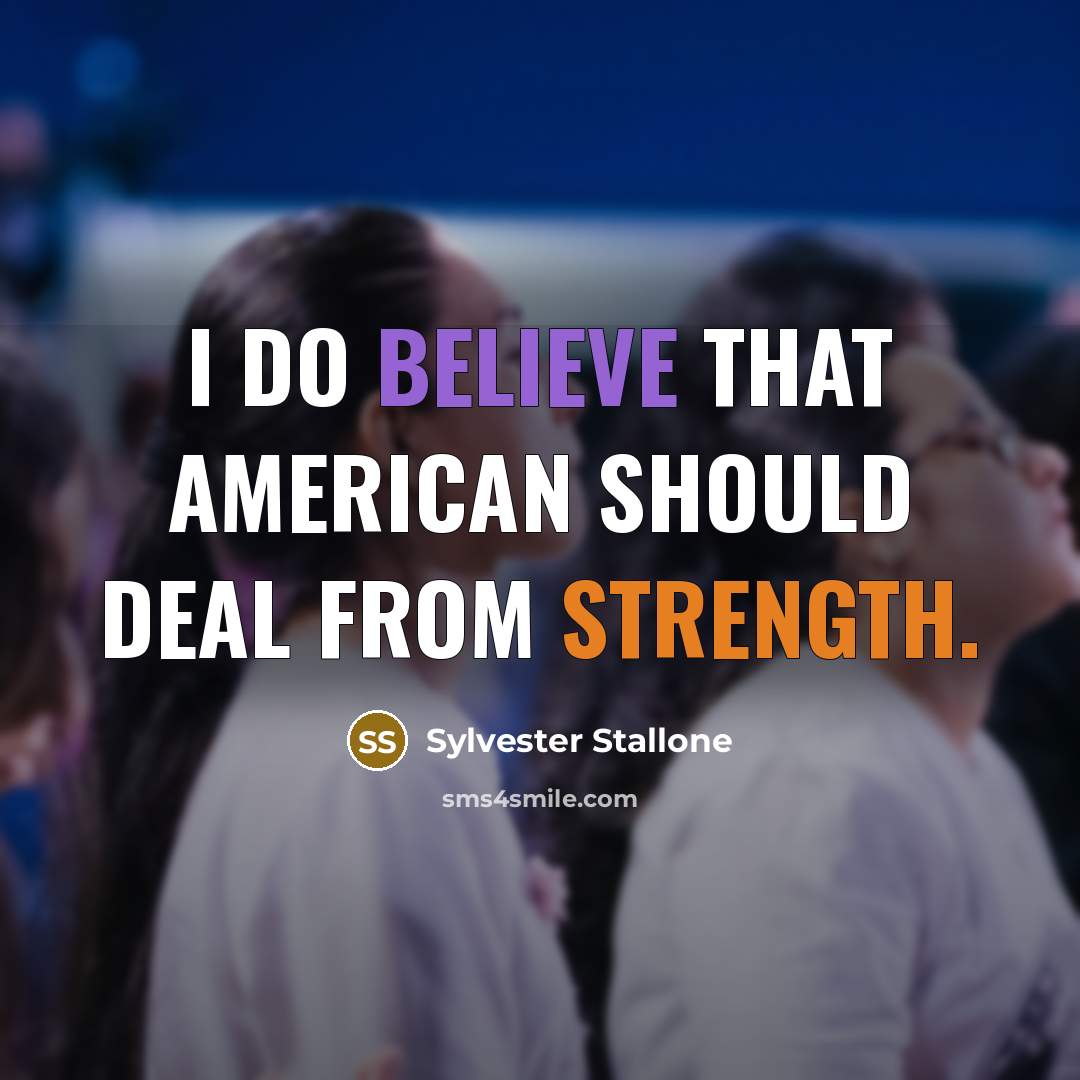 “I do believe that American should deal from strength.” quote by Sylvester Stallone
