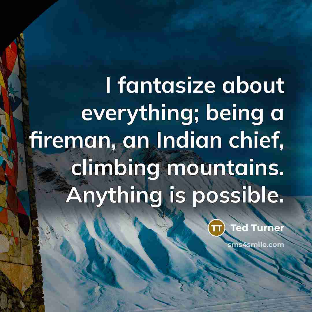 “I fantasize about everything; being a fireman, an Indian chief,…” quote by Ted Turner