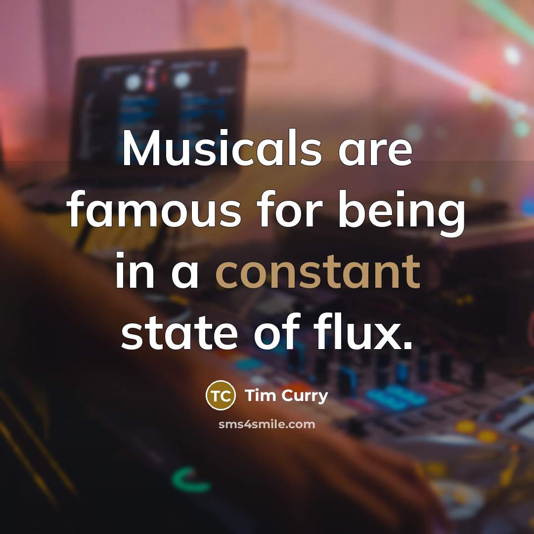 “Musicals are famous for being in a constant state of…” quote by Tim Curry