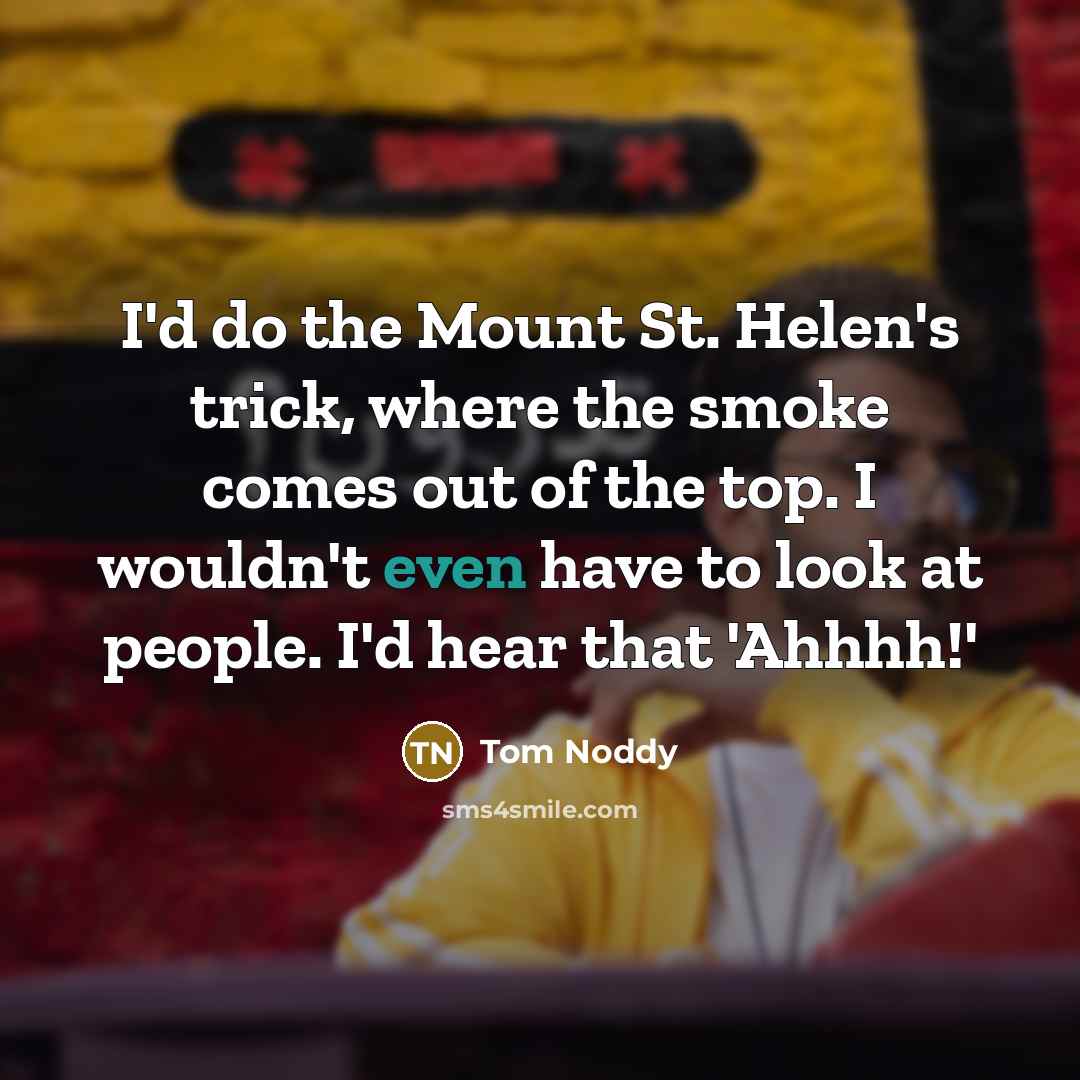 “I'd do the Mount St. Helen's trick, where the smoke…” quote by Tom Noddy