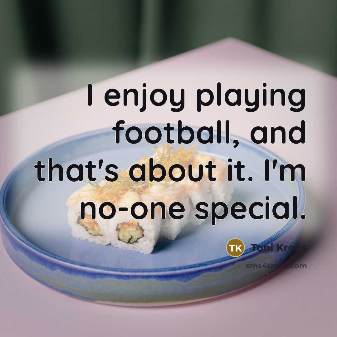 “I enjoy playing football, and that's about it. I'm no-one…” quote by Toni Kroos