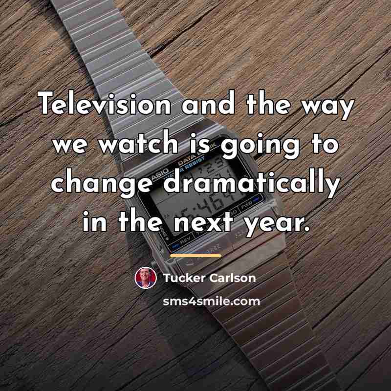 “Television and the way we watch is going to change…” quote by Tucker Carlson
