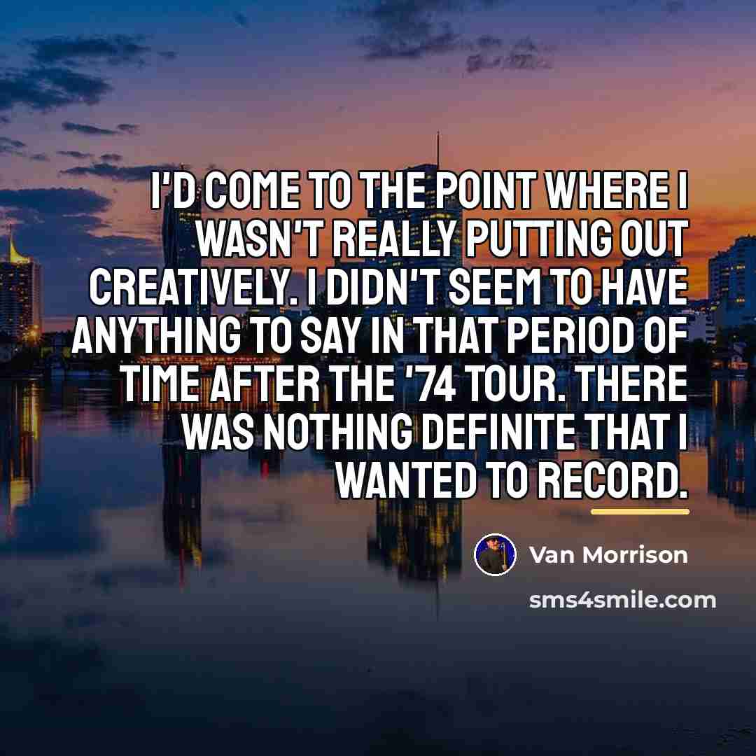 “I'd come to the point where I wasn't really putting…” quote by Van Morrison