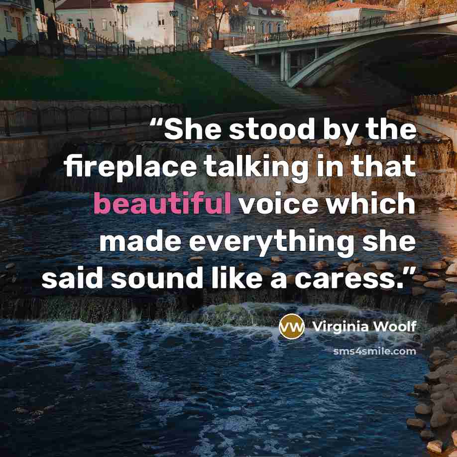 “She stood by the fireplace talking in that beautiful voice which made everything she said sound like a caress.” quote by Virginia Woolf