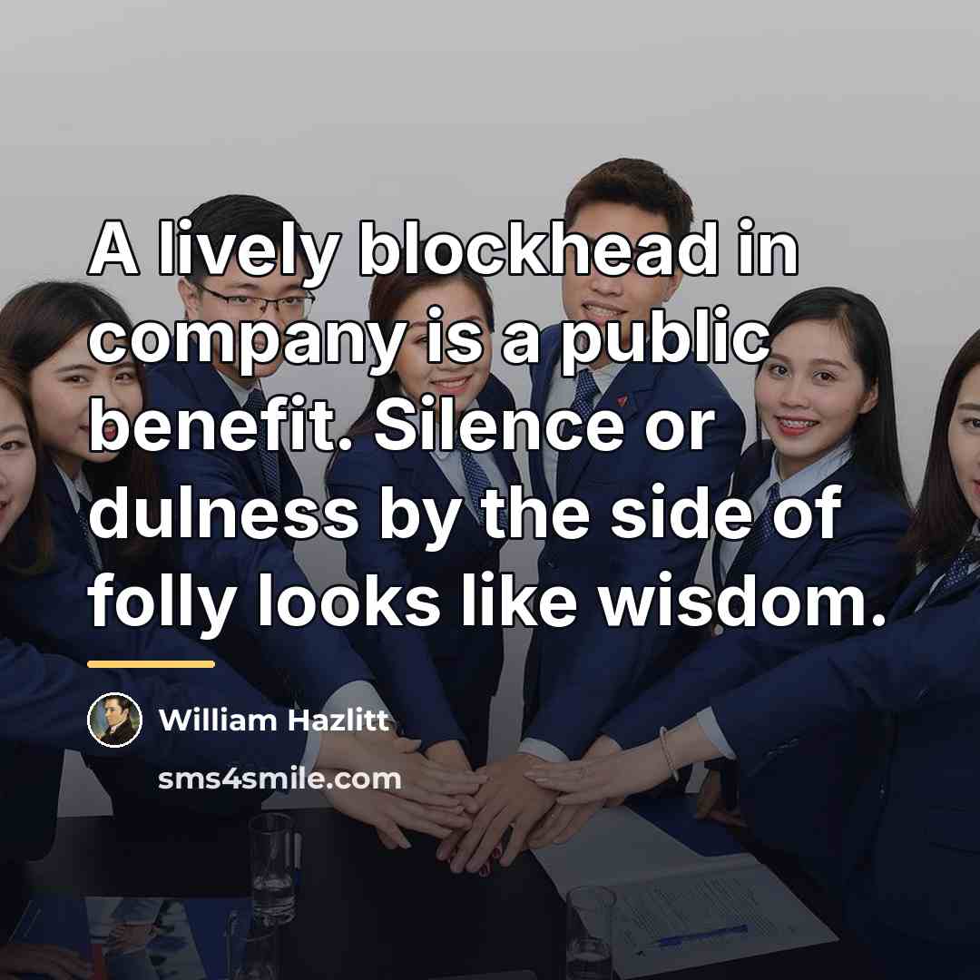 “A lively blockhead in company is a public benefit. Silence…” quote by William Hazlitt