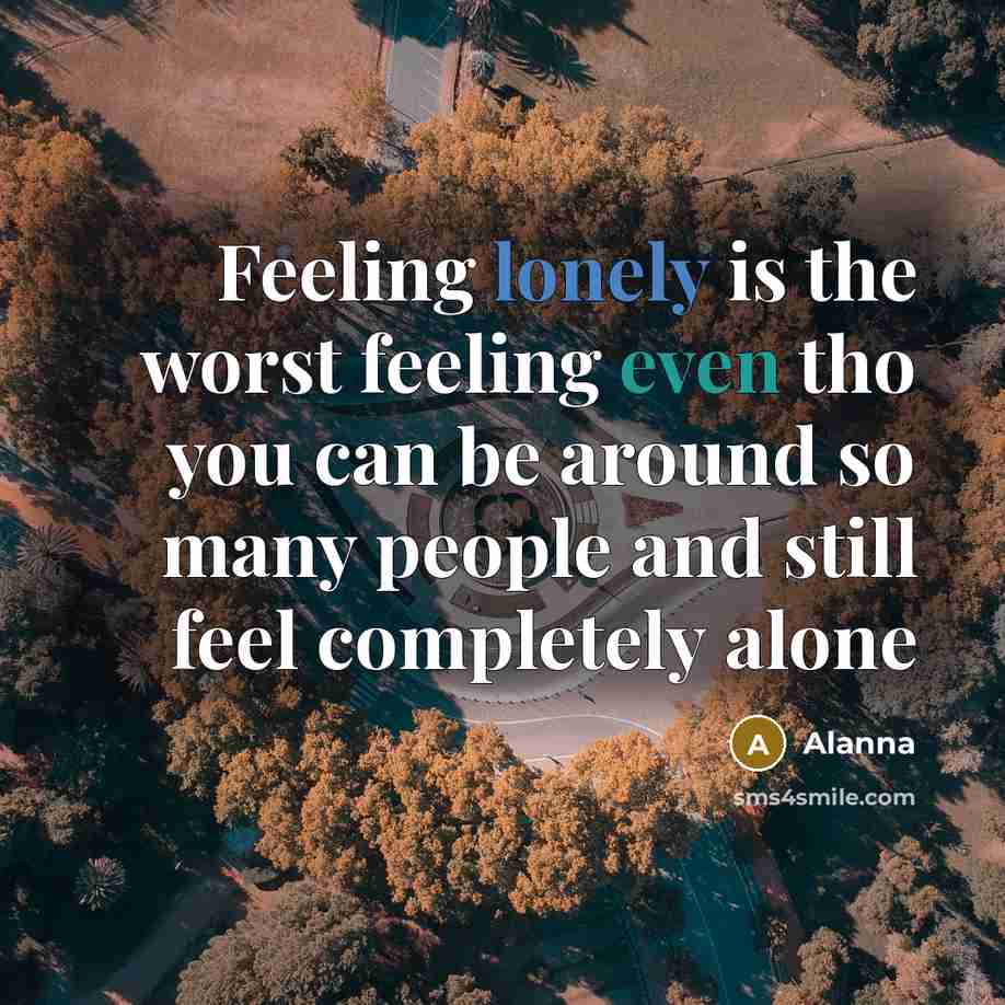 “Feeling lonely is the worst feeling even tho you can be around so many people and still feel completely alone” quote by Alanna