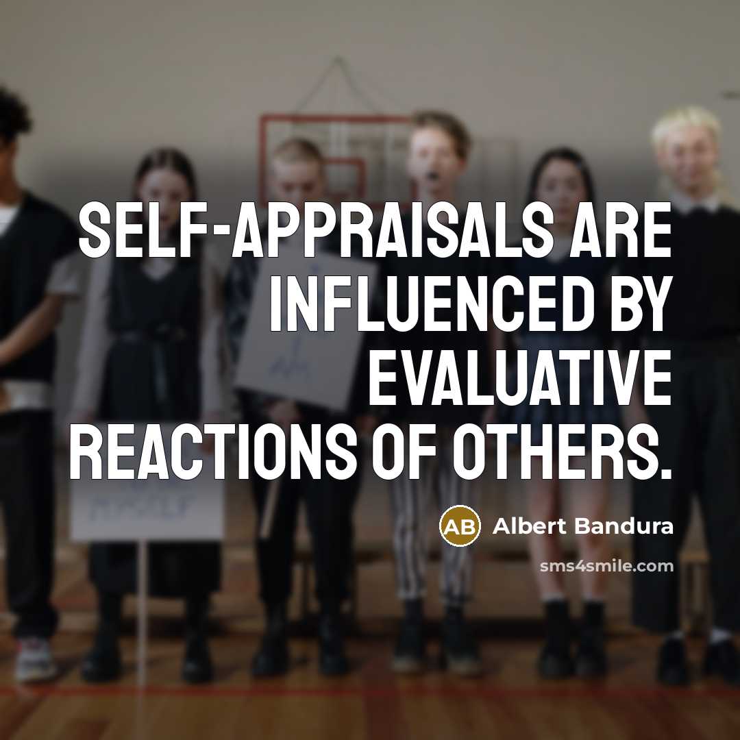 “Self-appraisals are influenced by evaluative reactions of others.…” quote by Albert Bandura